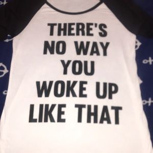 “There’s no way you woke up like that” shirt